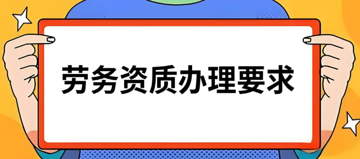 勞務(wù)資質(zhì)辦理?xiàng)l件及流程